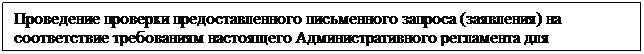 Подпись: Проведение проверки предоставленного письменного запроса (заявления) на соответствие требованиям настоящего Административного регламента для установления оснований для принятия или отказа